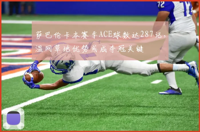 萨巴伦卡本赛季ACE球数达287记，温网草地优势或成夺冠关键